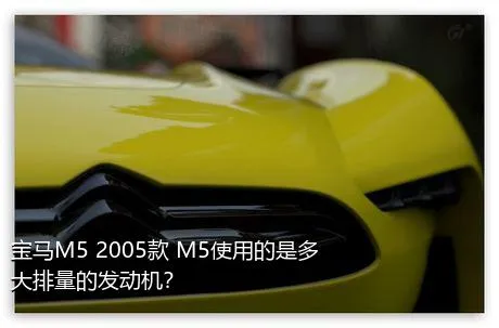 宝马M5 2005款 M5使用的是多大排量的发动机？