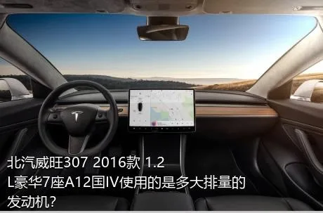 北汽威旺307 2016款 1.2L豪华7座A12国IV使用的是多大排量的发动机？