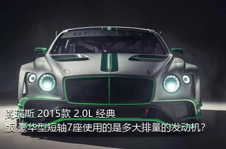 阁瑞斯 2015款 2.0L 经典版 豪华型短轴7座使用的是多大排量的发动机？