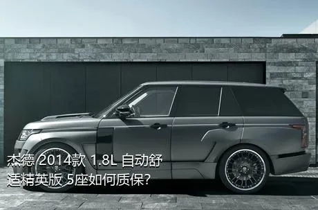 杰德 2014款 1.8L 自动舒适精英版 5座如何质保？