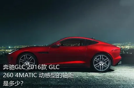 奔驰GLC 2016款 GLC 260 4MATIC 动感型的轴距是多少？