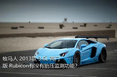 牧马人 2013款 3.6L 两门版 Rubicon有没有胎压监测功能？