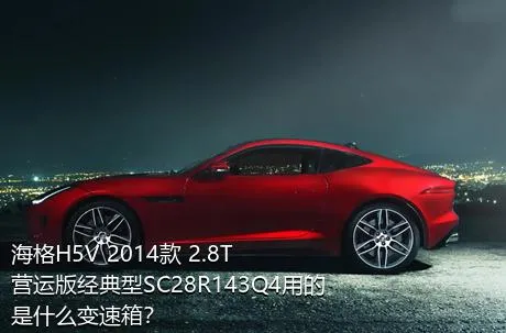 海格H5V 2014款 2.8T营运版经典型SC28R143Q4用的是什么变速箱？