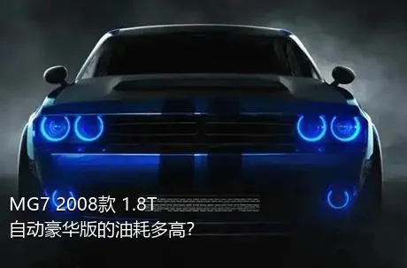 MG7 2008款 1.8T 自动豪华版的油耗多高？