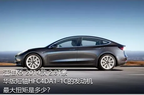 江淮K5 2014款 2.8T豪华版短轴HFC4DA1-1C的发动机最大扭矩是多少？