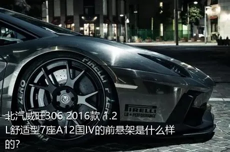 北汽威旺306 2016款 1.2L舒适型7座A12国IV的前悬架是什么样的？