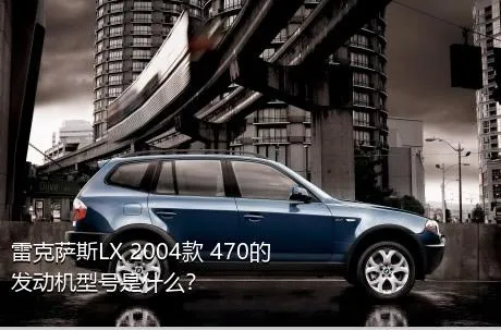 雷克萨斯LX 2004款 470的发动机型号是什么？