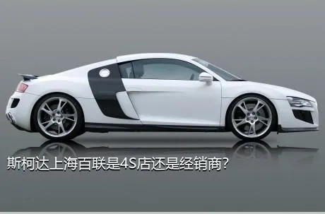 斯柯达上海百联是4S店还是经销商？