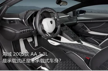海域 2005款 AA 1.3L是承载式还是非承载式车身？