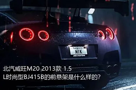 北汽威旺M20 2013款 1.5L时尚型BJ415B的前悬架是什么样的？