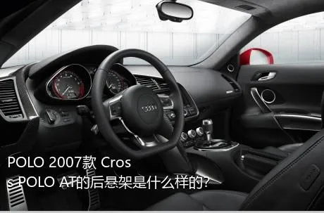 POLO 2007款 Cross POLO AT的后悬架是什么样的？
