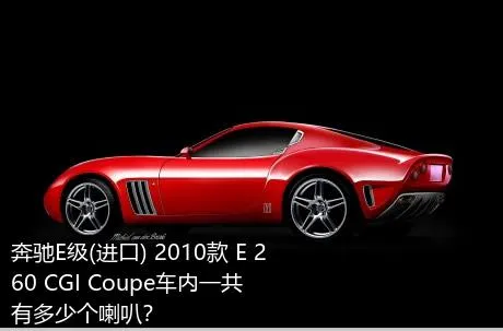 奔驰E级(进口) 2010款 E 260 CGI Coupe车内一共有多少个喇叭？