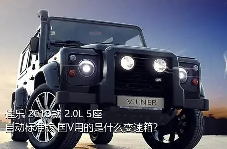 佳乐 2013款 2.0L 5座自动标准版 国V用的是什么变速箱？