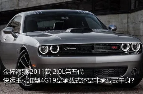 金杯海狮 2011款 2.0L第五代快运王标准型4G19是承载式还是非承载式车身？