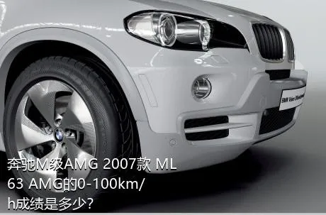 奔驰M级AMG 2007款 ML 63 AMG的0-100km/h成绩是多少？