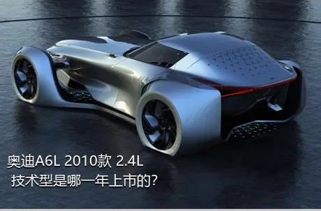 奥迪A6L 2010款 2.4L 技术型是哪一年上市的？