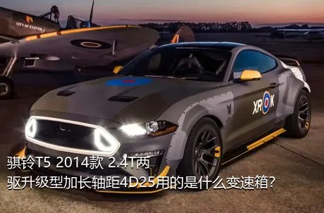 骐铃T5 2014款 2.4T两驱升级型加长轴距4D25用的是什么变速箱？