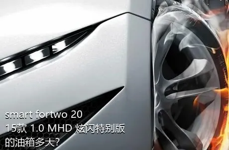 smart fortwo 2015款 1.0 MHD 炫闪特别版的油箱多大？
