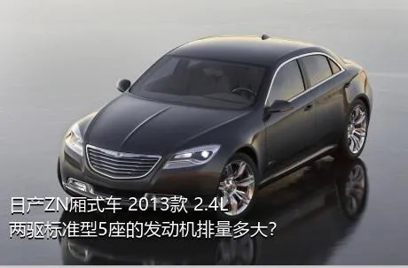 日产ZN厢式车 2013款 2.4L两驱标准型5座的发动机排量多大？