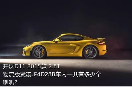 开沃D11 2015款 2.8T物流版紧凑JE4D28B车内一共有多少个喇叭？
