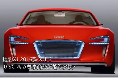 捷豹XJ 2016款 XJL 3.0 SC 两驱尊享商务版能跑多快？