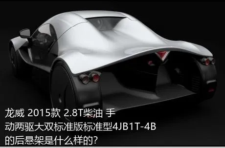 龙威 2015款 2.8T柴油 手动两驱大双标准版标准型4JB1T-4B的后悬架是什么样的？