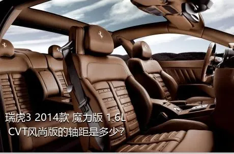 瑞虎3 2014款 魔力版 1.6L CVT风尚版的轴距是多少？