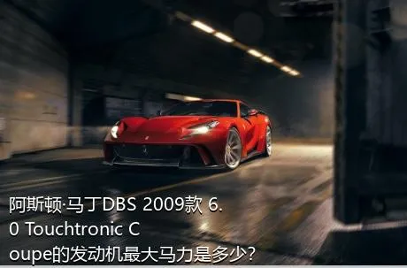 阿斯顿·马丁DBS 2009款 6.0 Touchtronic Coupe的发动机最大马力是多少？