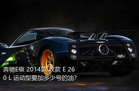 奔驰E级 2014款 改款 E 260 L 运动型要加多少号的油？