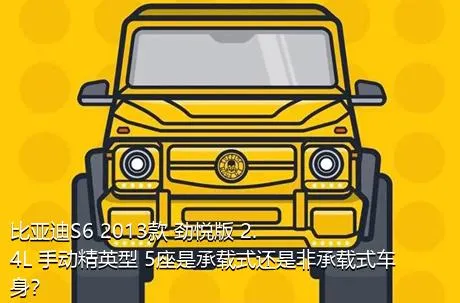 比亚迪S6 2013款 劲悦版 2.4L 手动精英型 5座是承载式还是非承载式车身？