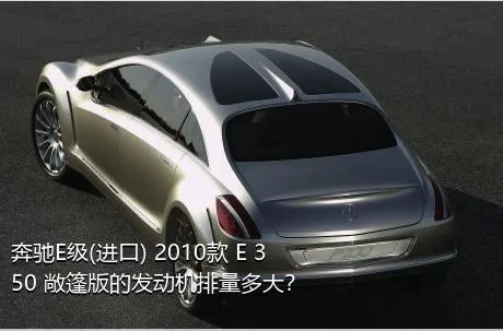 奔驰E级(进口) 2010款 E 350 敞篷版的发动机排量多大？