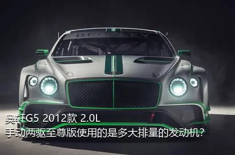 奥轩G5 2012款 2.0L 手动两驱至尊版使用的是多大排量的发动机？