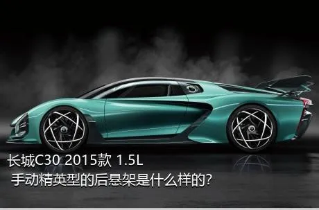 长城C30 2015款 1.5L 手动精英型的后悬架是什么样的？