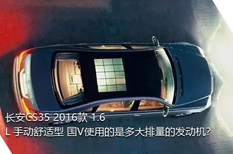 长安CS35 2016款 1.6L 手动舒适型 国V使用的是多大排量的发动机？