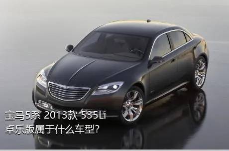 宝马5系 2013款 535Li 卓乐版属于什么车型？