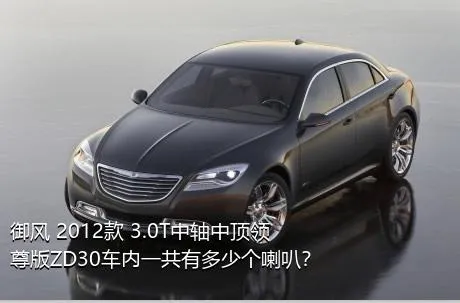 御风 2012款 3.0T中轴中顶领尊版ZD30车内一共有多少个喇叭？
