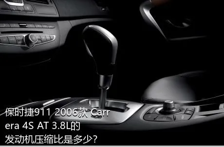 保时捷911 2006款 Carrera 4S AT 3.8L的发动机压缩比是多少？