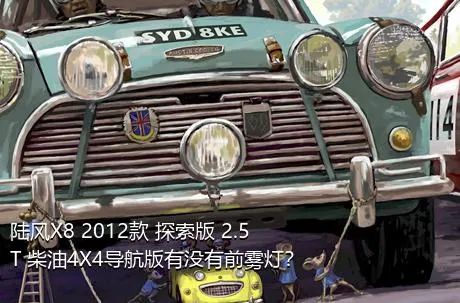 陆风X8 2012款 探索版 2.5T 柴油4X4导航版有没有前雾灯？