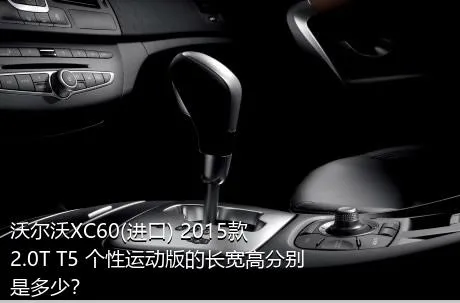 沃尔沃XC60(进口) 2015款 2.0T T5 个性运动版的长宽高分别是多少？