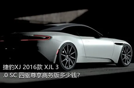 捷豹XJ 2016款 XJL 3.0 SC 四驱尊享商务版多少钱？