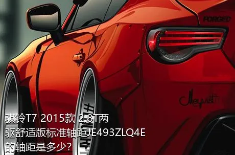 骐铃T7 2015款 2.8T两驱舒适版标准轴距JE493ZLQ4E的轴距是多少？