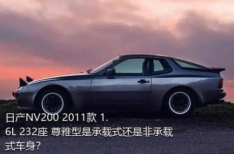 日产NV200 2011款 1.6L 232座 尊雅型是承载式还是非承载式车身？