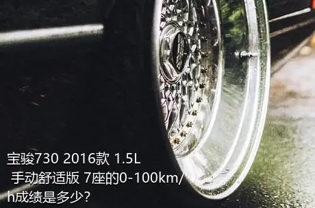 宝骏730 2016款 1.5L 手动舒适版 7座的0-100km/h成绩是多少？