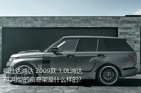福仕达鸿达 2009款 1.0L鸿达 实用型的前悬架是什么样的？