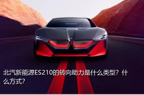 北汽新能源ES210的转向助力是什么类型？什么方式？