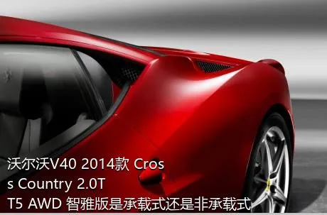 沃尔沃V40 2014款 Cross Country 2.0T T5 AWD 智雅版是承载式还是非承载式车身？