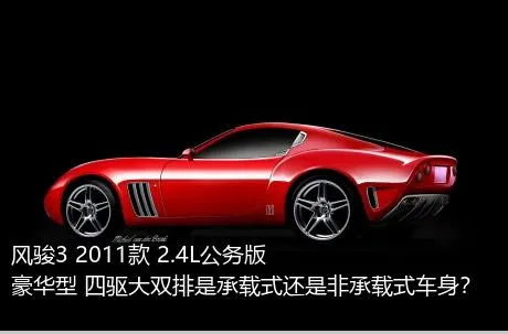 风骏3 2011款 2.4L公务版 豪华型 四驱大双排是承载式还是非承载式车身？