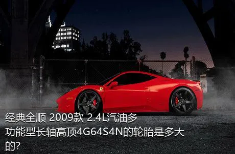 经典全顺 2009款 2.4L汽油多功能型长轴高顶4G64S4N的轮胎是多大的？