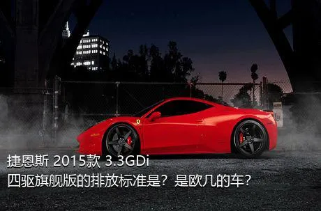 捷恩斯 2015款 3.3GDi 四驱旗舰版的排放标准是？是欧几的车？