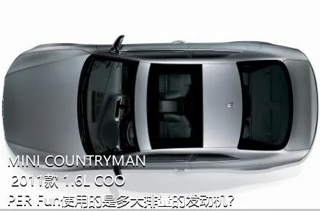 MINI COUNTRYMAN 2011款 1.6L COOPER Fun使用的是多大排量的发动机？